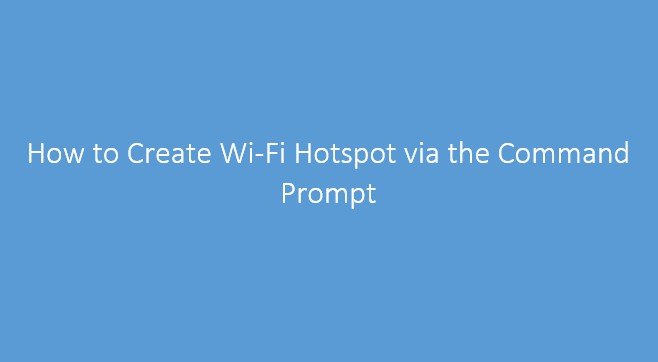 How to Create Wi-Fi Hotspot via the Command Prompt