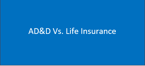 AD&D Vs. Life Insurance: Basic Details You Need to Know