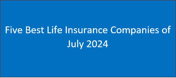 Five Best Life Insurance Companies of July 2024 – See Details
