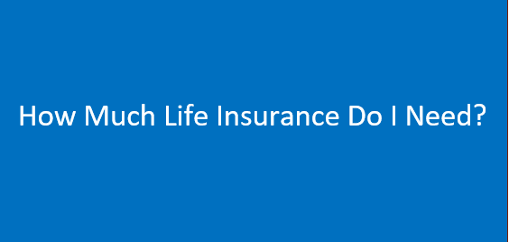 How Much Life Insurance Do I Need? All You Need to Know About Life Insurance